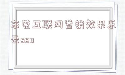 包含東莞互聯網營銷效果樂云seo的詞條